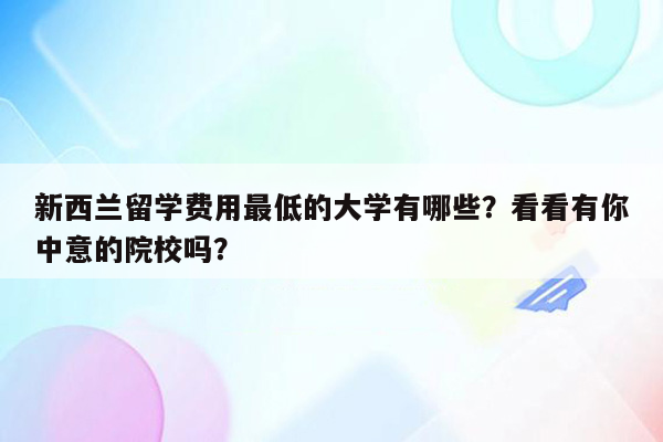 新西兰留学费用最低的大学有哪些？看看有你中意的院校吗？