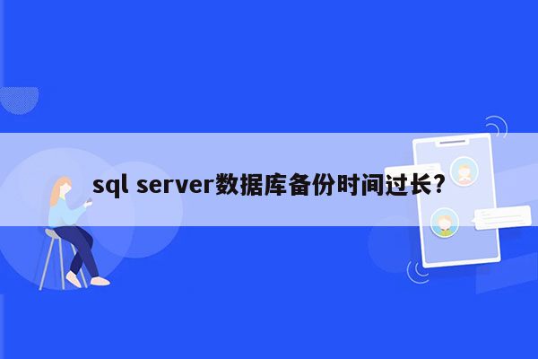 sql server数据库备份时间过长?