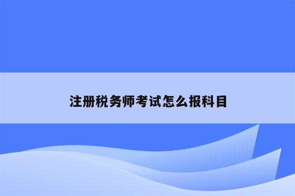 注册税务师考试怎么报科目