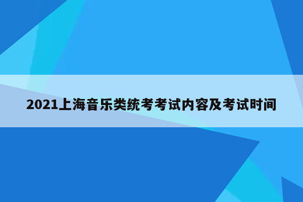 2021上海音乐类统考考试内容及考试时间