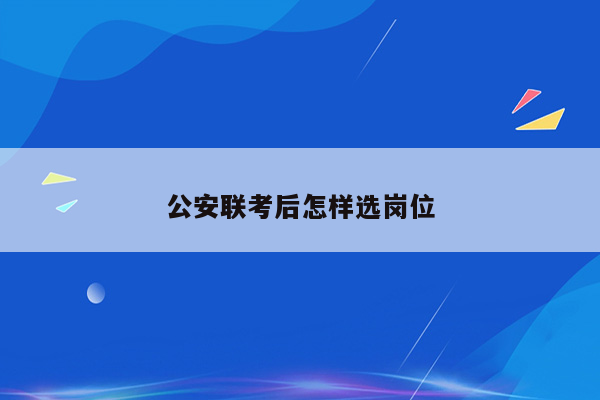 公安联考后怎样选岗位