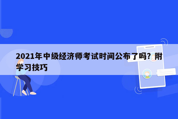 2021年中级经济师考试时间公布了吗？附学习技巧