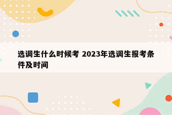 选调生什么时候考 2023年选调生报考条件及时间