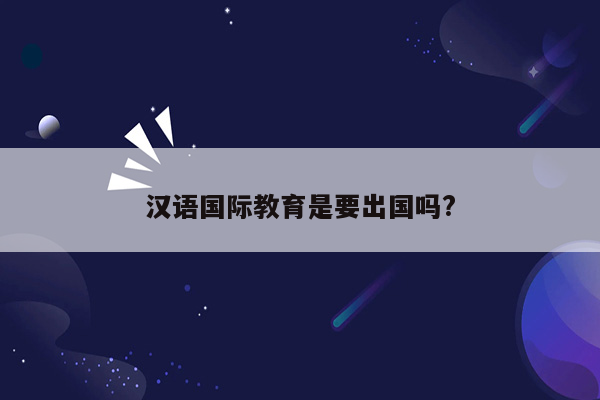 汉语国际教育是要出国吗?