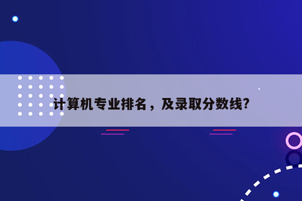 计算机专业排名，及录取分数线?