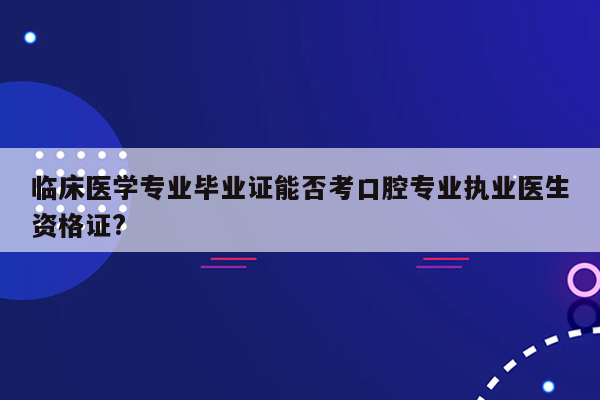 临床医学专业毕业证能否考口腔专业执业医生资格证?