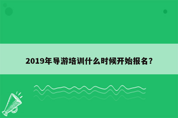 2019年导游培训什么时候开始报名？