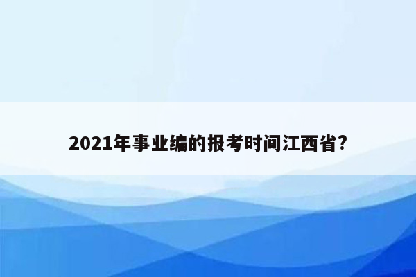 2021年事业编的报考时间江西省?