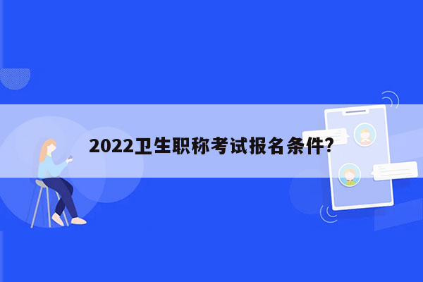 2022卫生职称考试报名条件?