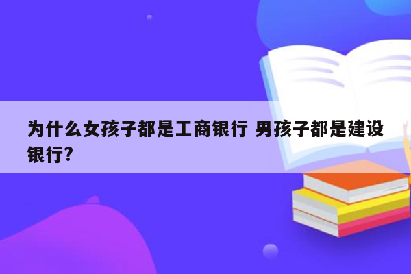 为什么女孩子都是工商银行 男孩子都是建设银行?