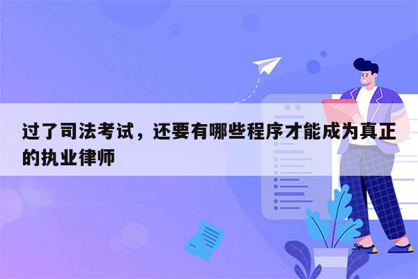 过了司法考试，还要有哪些程序才能成为真正的执业律师