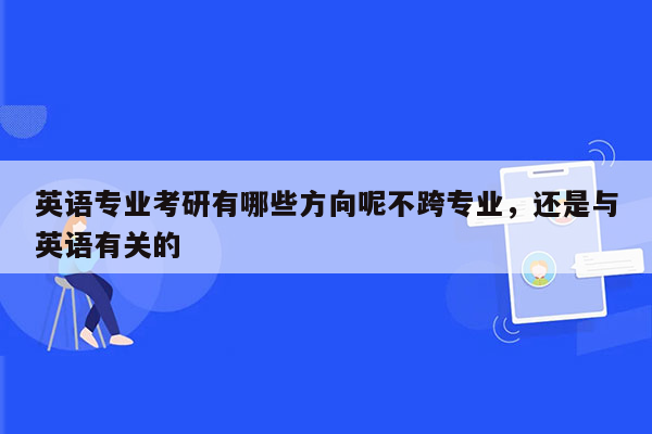 英语专业考研有哪些方向呢不跨专业，还是与英语有关的