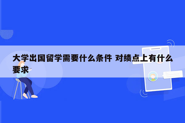 大学出国留学需要什么条件 对绩点上有什么要求