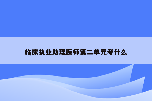 临床执业助理医师第二单元考什么