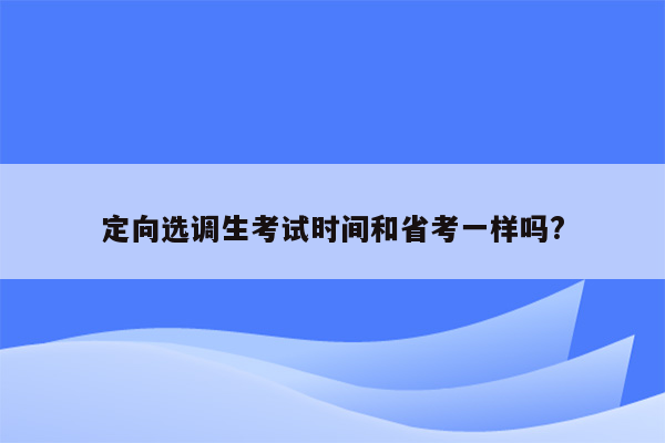 定向选调生考试时间和省考一样吗?