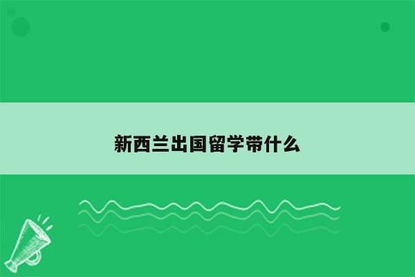 新西兰出国留学带什么