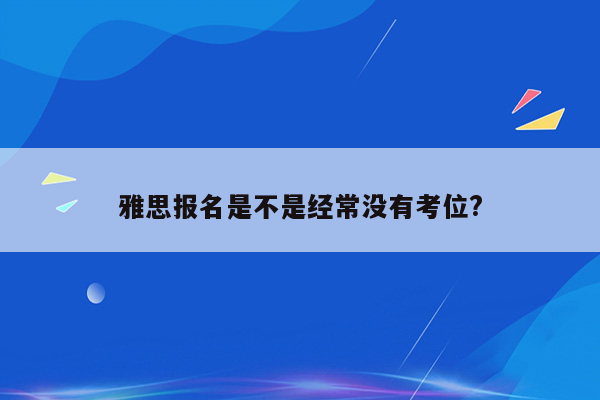 雅思报名是不是经常没有考位?