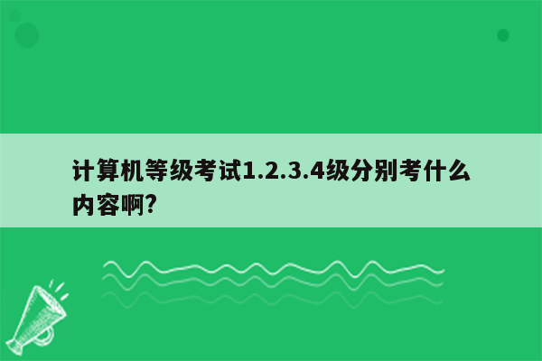 计算机等级考试1.2.3.4级分别考什么内容啊?