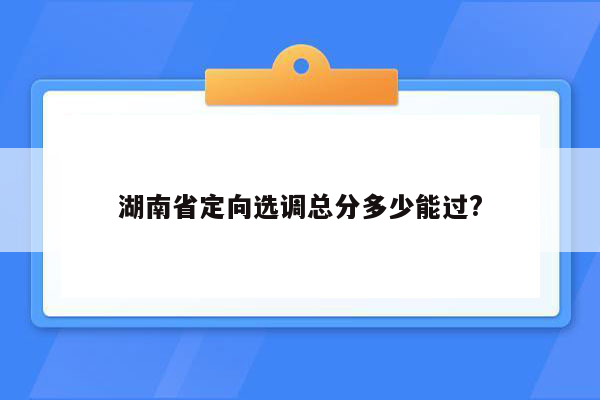 湖南省定向选调总分多少能过?