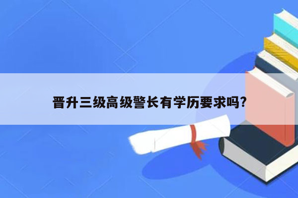 晋升三级高级警长有学历要求吗?