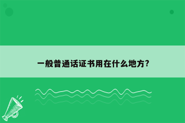 一般普通话证书用在什么地方?