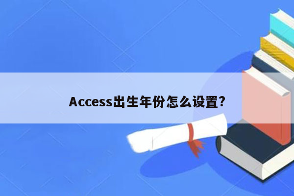 Access出生年份怎么设置?