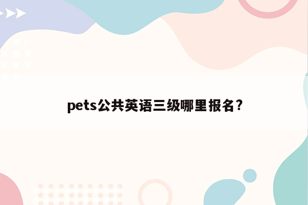 pets公共英语三级哪里报名?