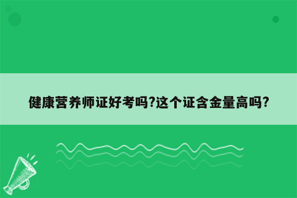 健康营养师证好考吗?这个证含金量高吗?