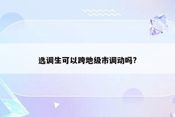 选调生可以跨地级市调动吗?