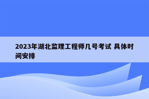 2023年湖北监理工程师几号考试 具体时间安排