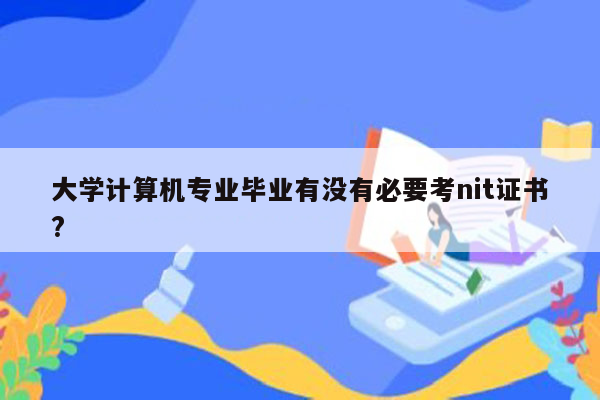 大学计算机专业毕业有没有必要考nit证书?