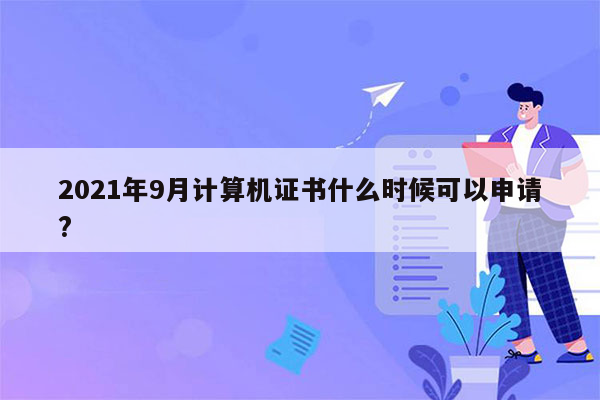 2021年9月计算机证书什么时候可以申请?