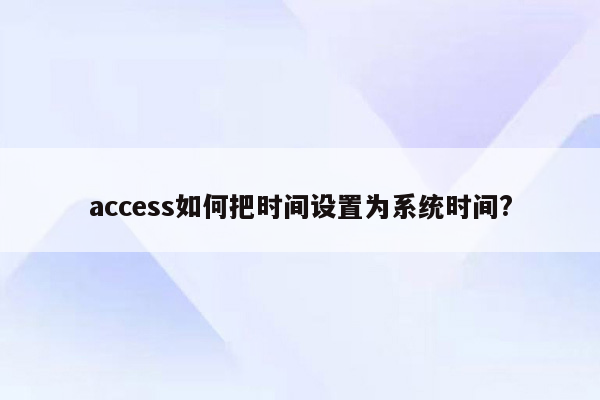 access如何把时间设置为系统时间?