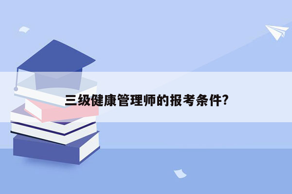 三级健康管理师的报考条件?