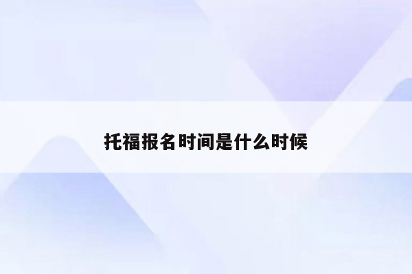 托福报名时间是什么时候