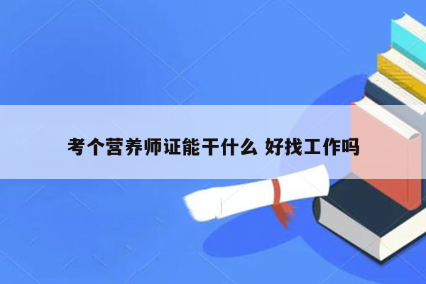 考个营养师证能干什么 好找工作吗