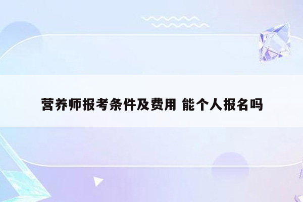 营养师报考条件及费用 能个人报名吗