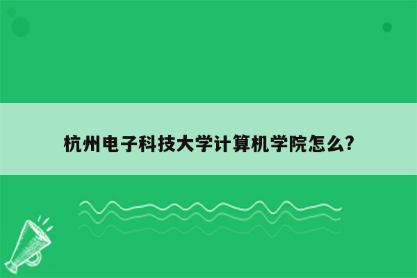 杭州电子科技大学计算机学院怎么?