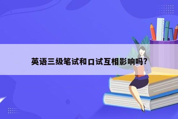 英语三级笔试和口试互相影响吗?