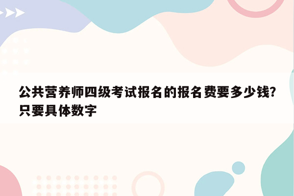 公共营养师四级考试报名的报名费要多少钱？只要具体数字