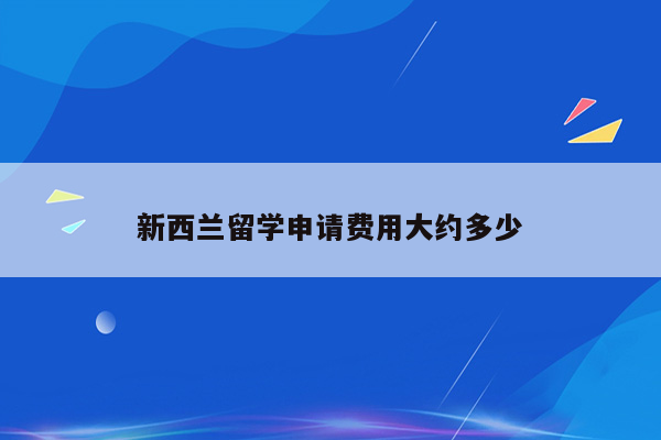 新西兰留学申请费用大约多少