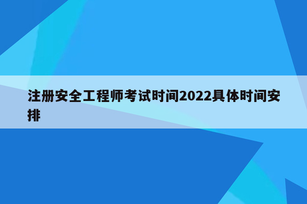 注册安全工程师考试时间2022具体时间安排