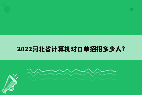 2022河北省计算机对口单招招多少人?