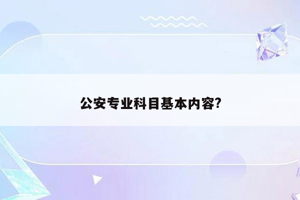 公安专业科目基本内容?