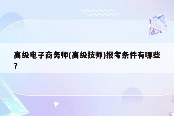 高级电子商务师(高级技师)报考条件有哪些?