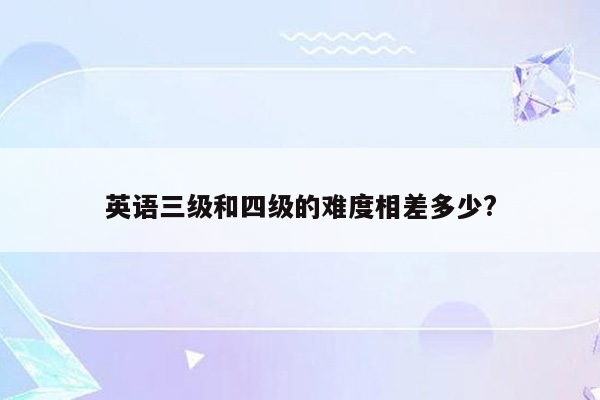 英语三级和四级的难度相差多少?