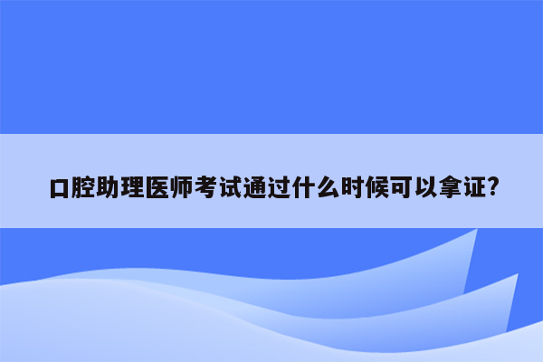 口腔助理医师考试通过什么时候可以拿证?