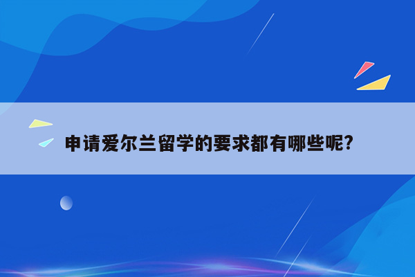 申请爱尔兰留学的要求都有哪些呢?