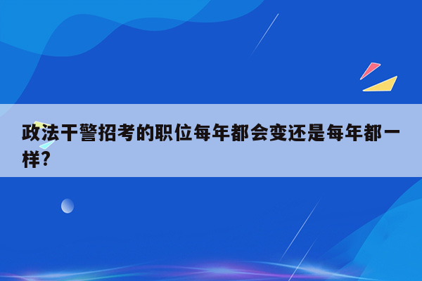 政法干警招考的职位每年都会变还是每年都一样?