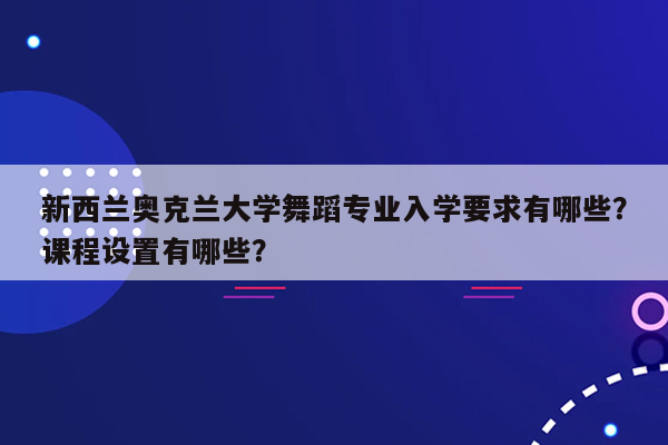 新西兰奥克兰大学舞蹈专业入学要求有哪些？课程设置有哪些？